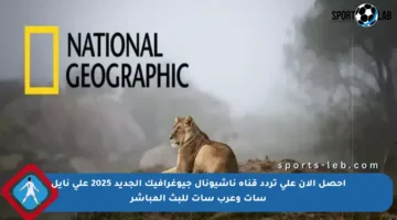 احصل الآن على تردد قناة ناشيونال جيوغرافيك الجديد 2025 على نايل سات وعرب سات للبث المباشر